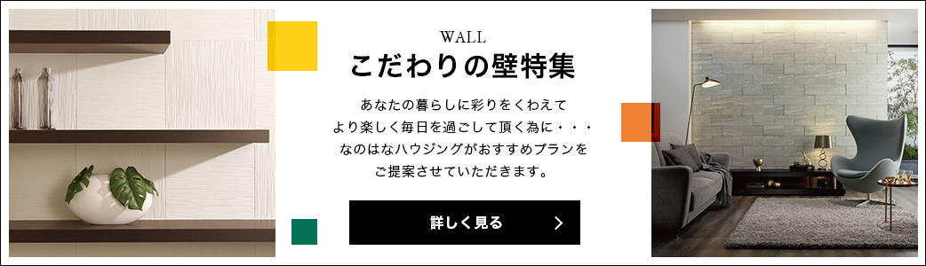 【こだわりの壁特集】あなたの暮らしに彩りをくわえてより楽しく毎日を過ごして頂く為に・・・なのはなハウジング様がおすすめプランをご提案させていただきます。